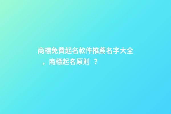 商標免費起名軟件推薦名字大全，商標起名原則？